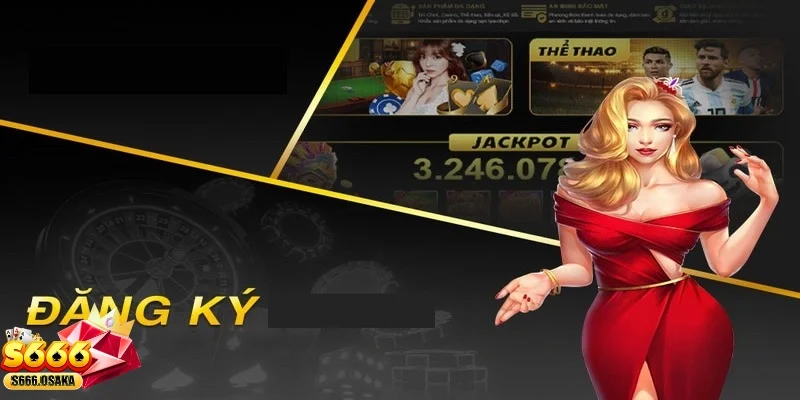Đăng ký S666 Những lý do nên đăng ký ngay hôm nay